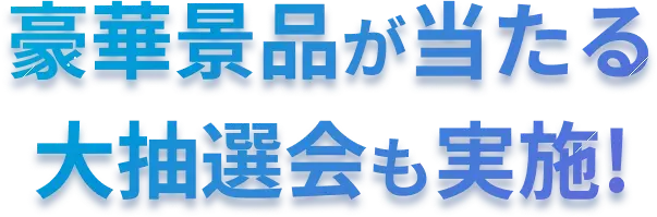 豪華景品が当たる 大抽選会も実施!